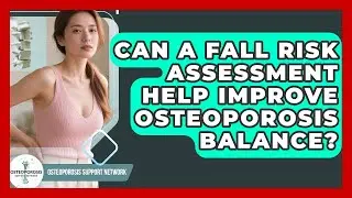 Can A Fall Risk Assessment Help Improve Osteoporosis Balance? - Osteoporosis Support Network