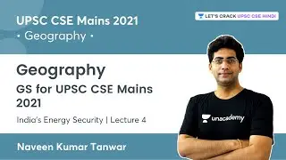 Geography GS | India's Energy Security | Lecture 4 | UPSC CSE Mains 2021 by Naveen Kumar Tanwar