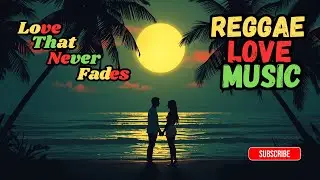 Love That Never Fades &ndash; Reggae Love Music (Deep Roots & Sweet Vibes)