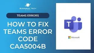 How to fix Teams error code caa5004b
