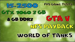Intel i5-2500, GTX 1060 3 gb, FPS game Tests. GTA V, Need foe Speed Payback, World of Tanks