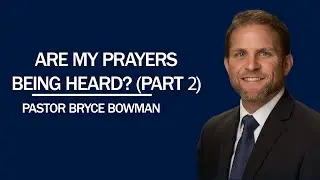 Are My Prayers Being Heard (Part 2) | Pastor Bryce Bowman
