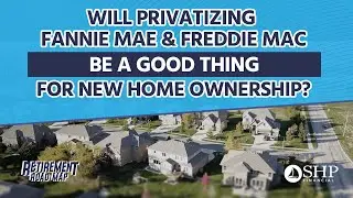 Will Privatizing Fannie Mae & Freddie Mac be a Good Thing for New Home Ownership?