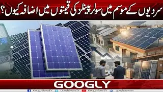 Sardion Kao Mosam Mein Solar Panels Kei Prices Mein Itna Izafa Kiyun? | Googly News TV