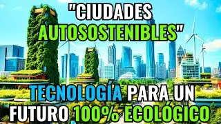 Ciudades Autosostenibles La Tecnolog&iacute;a que Har&aacute; que los Centros Urbanos Sean 100% Ecol&oacute;gicos