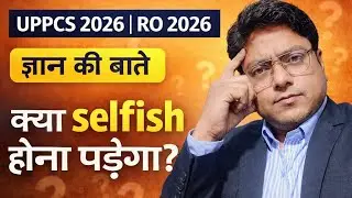 UPPCS 2026 | RO 2026 🔥 क्या Selection के लिए Selfish होना पड़ेगा? | सच्चाई जानिए
