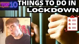 TOP 10 THINGS TO DO IN LOCKDOWN