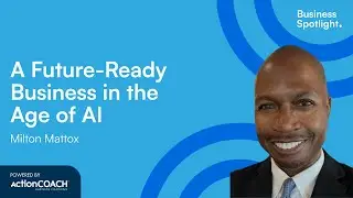 A FUTURE-READY BUSINESS IN THE AGE OF AI | With Milton Mattox | The Business Spotlight