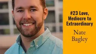 023 Love, Mediocre to Extraordinary with Nate Bagley