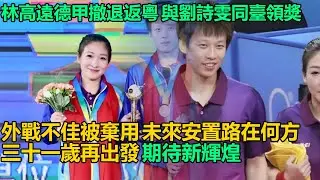 林高遠德甲突然撤退！三十一歲返回廣東領獎，與劉詩雯同臺獲榮譽，外戰不佳遭棄用，未來安置引關注！