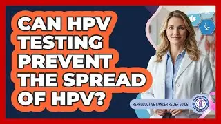 Can HPV Testing Prevent The Spread Of HPV? - Reproductive Cancer Relief Guide