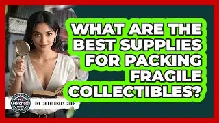 What Are The Best Supplies For Packing Fragile Collectibles?