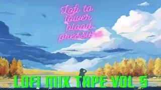 Lofi to lower the Blood Pressure! Lofi Mix Tape Vol 5. For B+G
