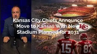Chiefs Announce Move to Kansas, New Stadium Set for 2031