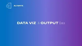 ALTERYX FOR BEGINNERS - Data Viz & Output Data