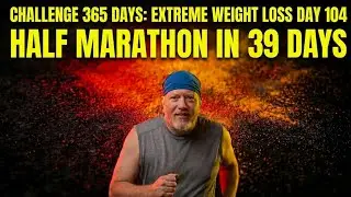 CHALLENGE 365: EXTREME WEIGHT LOSS DAY 104 HALF MARATHON IN 39 DAYS
