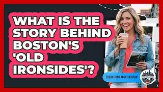 What Is The Story Behind Boston's 'Old Ironsides'? - Everything About Boston