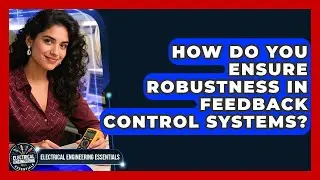 How Do You Ensure Robustness In Feedback Control Systems? - Electrical Engineering Essentials