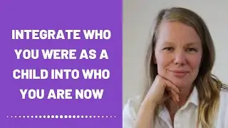 Integrate Who You Were As A Child Into Who You Are Now (Development)