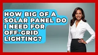 How Big Of A Solar Panel Do I Need For Off-grid Lighting? - Survival Skills for Everyone