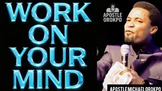 WORK ON YOUR MIND BY APOSTLE MICHAEL OROKPO 