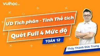 QUÉT FULL 4 MỨC ĐỘ ỨNG DỤNG TÍCH PHÂN - TÍNH THỂ TÍCH | Vuihoc | Thầy Thành Đức Trung