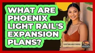 What Are Phoenix Light Rail's Expansion Plans? - Everything About Phoenix