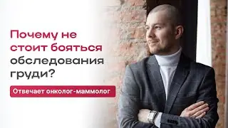 ПОЧЕМУ НЕ СТОИТ БОЯТЬСЯ ОБСЛЕДОВАНИЯ ГРУДИ? ОТВЕЧАЕТ ОНКОЛОГ-МАММОЛОГ