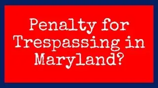 Trespassing Penalty in Maryland? (Updated) explained by a criminal defense lawyer [2018]