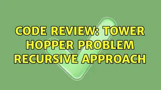 Code Review: Tower Hopper problem recursive approach (3 Solutions!!)