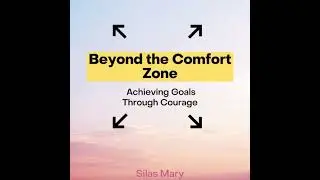 Beyond the Comfort Zone: Achieving Goals Through Courage - Silas Mary