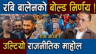 उल्टियो राजनीतिक माहोल ! Balen – Rabi  को बोल्ड निर्णयले हल्लियो राजनीति ! राजा फर्किने संकेत !