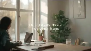Soft Focus Music for Quiet Work | Calm Instrumental for Deep & Gentle Productivity