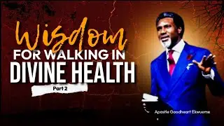 Wisdom For Walking in Divine Health (Part ii) || By Apostle Goodheart Obi Ekwueme