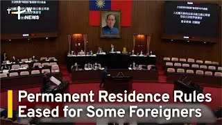 Permanent Residence Rules Made Easier for Some Foreigners | TaiwanPlus News
