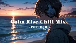 【JPOP &times;R&B】Calm Rise Chill Mix &mdash; 穏やかに気分が上がるChill Mix | headphone | chillout | relaxing