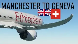 Boeing 787 | Manchester 🇬🇧 to Geneva 🇨🇭 | Ethiopian Airlines ET729 | Microsoft Flight Simulator 2020