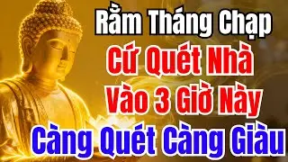 Rằm Tháng Chạp: Cứ Quét Nhà Vào 3 Giờ Này, Giàu Cực Nhanh, Càng Quét Tiền Càng Về