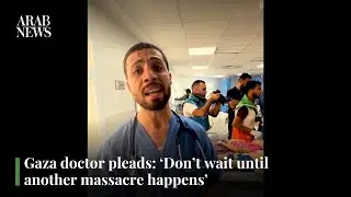 Gaza doctor pleads: &lsquo;Don&rsquo;t wait until another massacre happens&rsquo; | Arab News