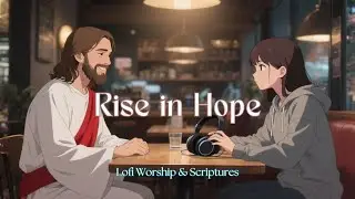 Rise in Hope | Uplifting Lofi Christian Worship & Scripture