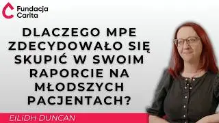 Dlaczego MPE zdecydowało się skupić w swoim raporcie na młodszych pacjentach? - Eilidh Duncan