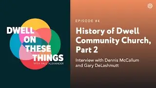 History of Dwell Community Church, Part 2 - Dwell On These Things - Episode #4