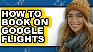 How to Book on Google Flights (updated)