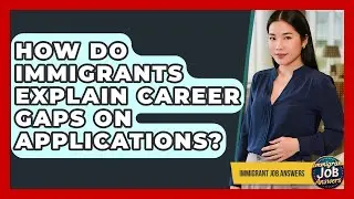 How Do Immigrants Explain Career Gaps On Applications? - Immigrant Job Answers