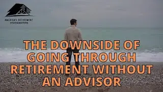 The Downside Of Going Through Retirement Without An Advisor