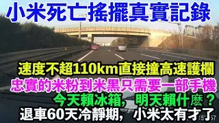 小米死亡搖擺真實記錄，速度不超110km直接撞高速護欄。章丘炒雞成軍兒家自研？退車60天冷靜期。忠實的米粉到米黑只需要一部手機。今天賴冰箱，明天賴什麽？雷總，你把公關部經理開了吧。