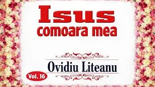 Ovidiu Liteanu | Isus, Comoara mea | Vol. 16