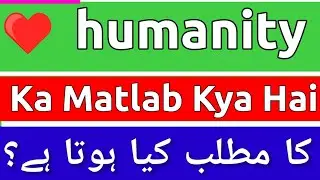 Humanity Meaning In Urdu | Humanity Ka Matlab Kya Hota Hai | Humanity Meaning | Humanity Ka Matlab