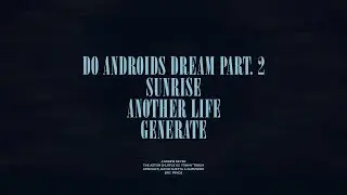 Do Androids Dream Part. 2 / Sunrise / Another Life / Generate