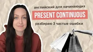 Present Continuous &mdash; разбираемся, чтобы не ошибаться. АНГЛИЙСКИЙ ДЛЯ НАЧИНАЮЩИХ